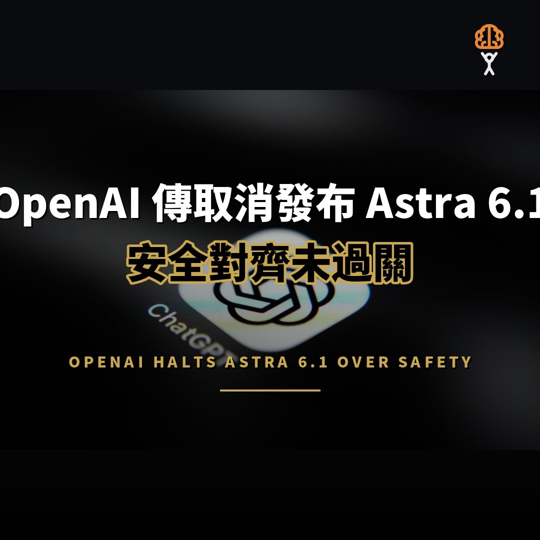 OpenAI 傳煞停 Astra 6.1 發布：對齊測試未過關